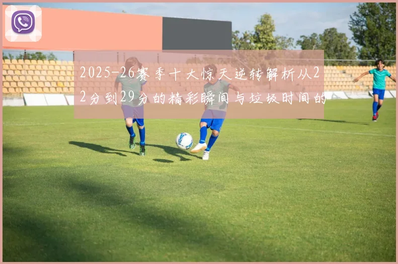 2025-26赛季十大惊天逆转解析从22分到29分的精彩瞬间与垃圾时间的真实定义