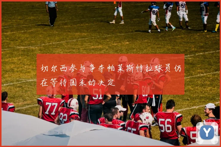 切尔西参与争夺帕莱斯特拉球员仍在等待国米的决定