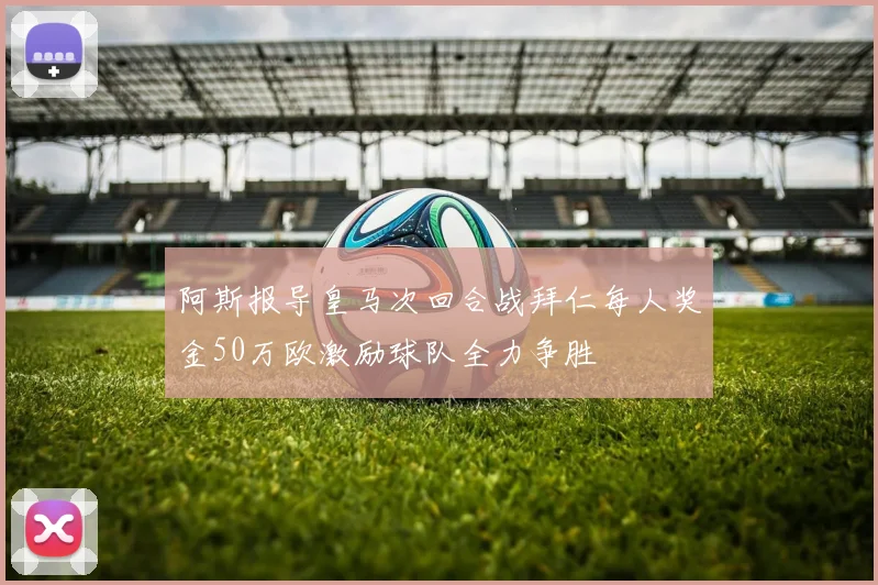 阿斯报导皇马次回合战拜仁每人奖金50万欧激励球队全力争胜