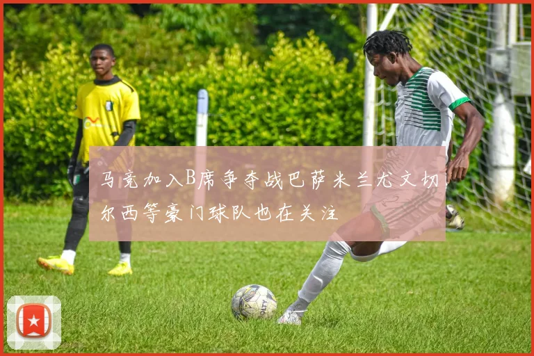 马竞加入B席争夺战巴萨米兰尤文切尔西等豪门球队也在关注