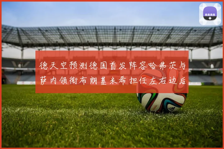 德天空预测德国首发阵容哈弗茨与萨内领衔布朗基米希担任左右边后卫