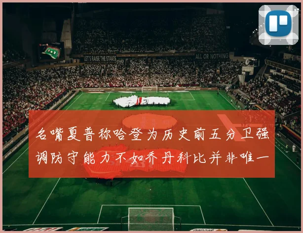 名嘴夏普称哈登为历史前五分卫强调防守能力不如乔丹科比并非唯一标准