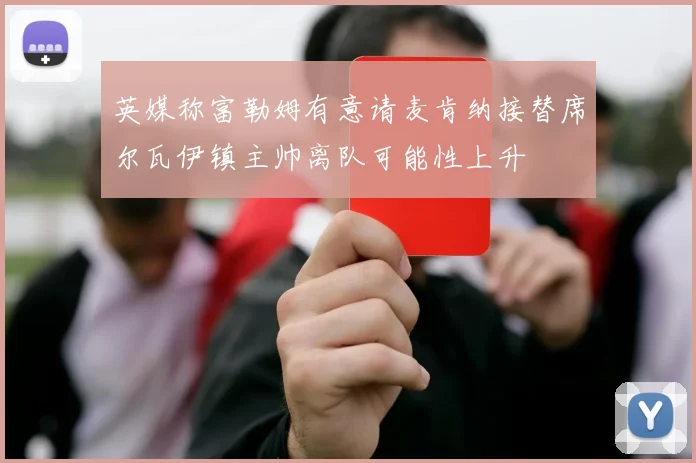 英媒称富勒姆有意请麦肯纳接替席尔瓦伊镇主帅离队可能性上升