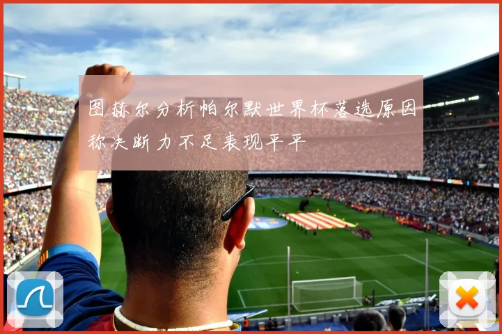 图赫尔分析帕尔默世界杯落选原因称决断力不足表现平平